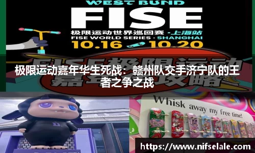 极限运动嘉年华生死战：赣州队交手济宁队的王者之争之战