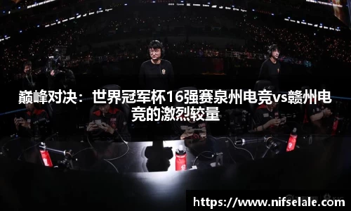 巅峰对决：世界冠军杯16强赛泉州电竞vs赣州电竞的激烈较量