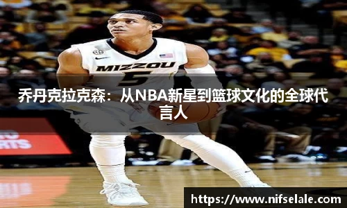 乔丹克拉克森：从NBA新星到篮球文化的全球代言人