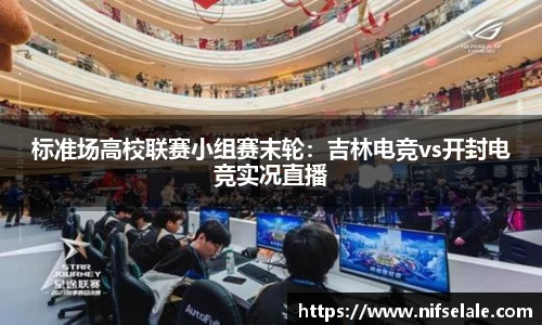 标准场高校联赛小组赛末轮：吉林电竞vs开封电竞实况直播